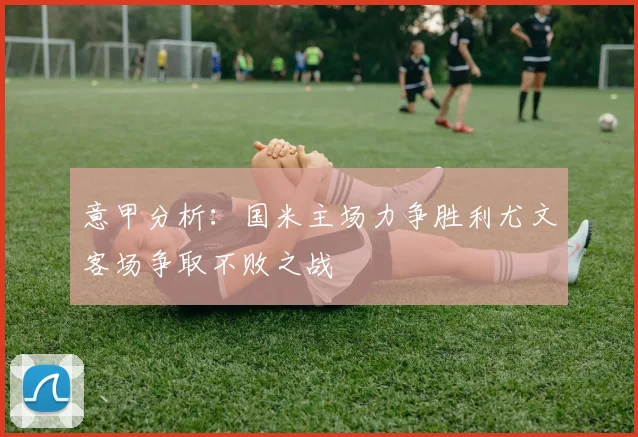 意甲分析：国米主场力争胜利尤文客场争取不败之战