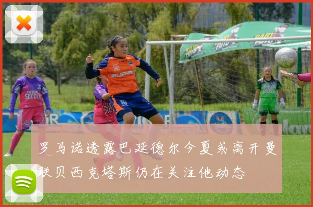 罗马诺透露巴延德尔今夏或离开曼联贝西克塔斯仍在关注他动态