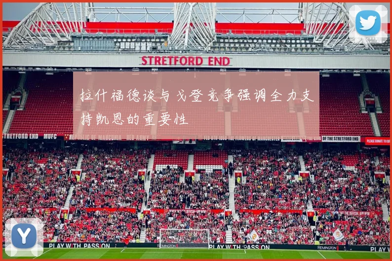 拉什福德谈与戈登竞争强调全力支持凯恩的重要性