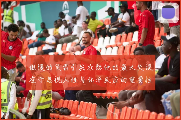 傲慢的莫雷引发众怒他的最大失误在于忽视人性与化学反应的重要性