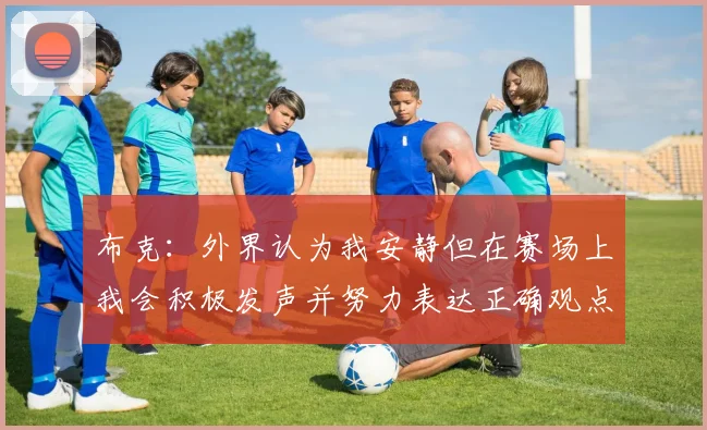 布克：外界认为我安静但在赛场上我会积极发声并努力表达正确观点