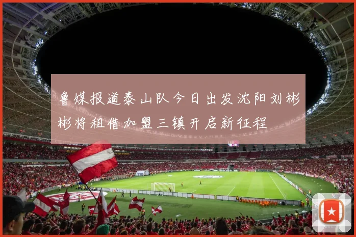 鲁媒报道泰山队今日出发沈阳刘彬彬将租借加盟三镇开启新征程