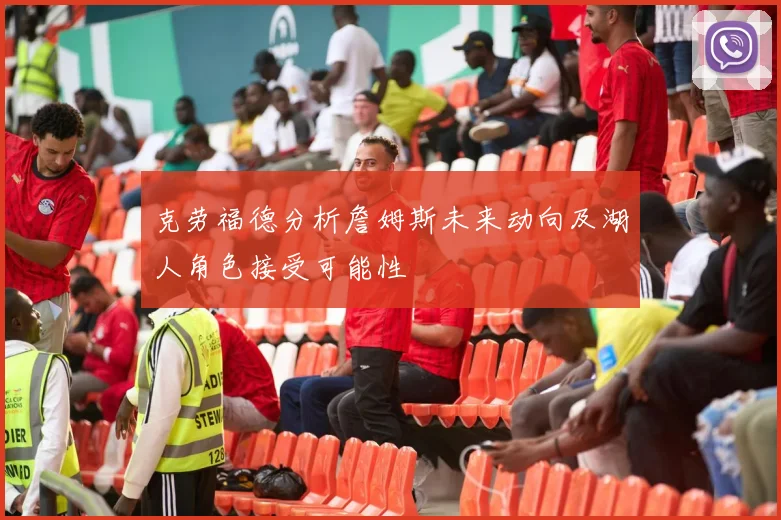 克劳福德分析詹姆斯未来动向及湖人角色接受可能性