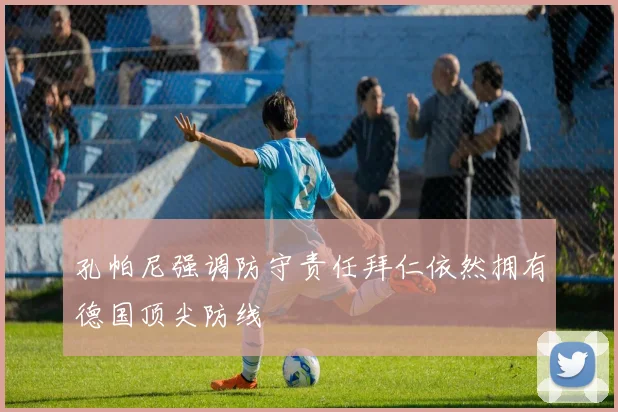 孔帕尼强调防守责任拜仁依然拥有德国顶尖防线