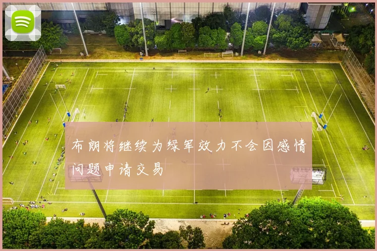 布朗将继续为绿军效力不会因感情问题申请交易