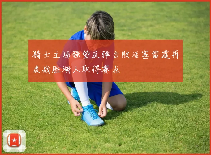 骑士主场强势反弹击败活塞雷霆再度战胜湖人取得赛点