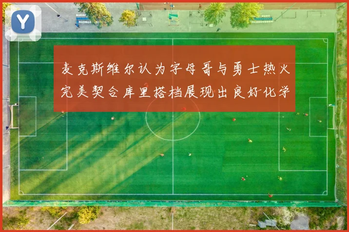 麦克斯维尔认为字母哥与勇士热火完美契合库里搭档展现出良好化学反应