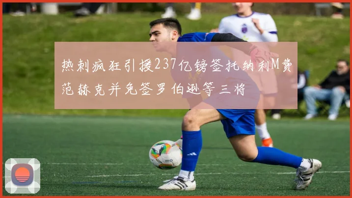 热刺疯狂引援237亿镑签托纳利M费范赫克并免签罗伯逊等三将