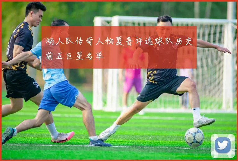 湖人队传奇人物夏普评选球队历史前五巨星名单