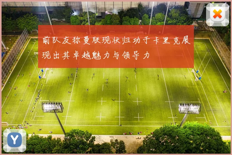 前队友称曼联现状归功于卡里克展现出其卓越魅力与领导力