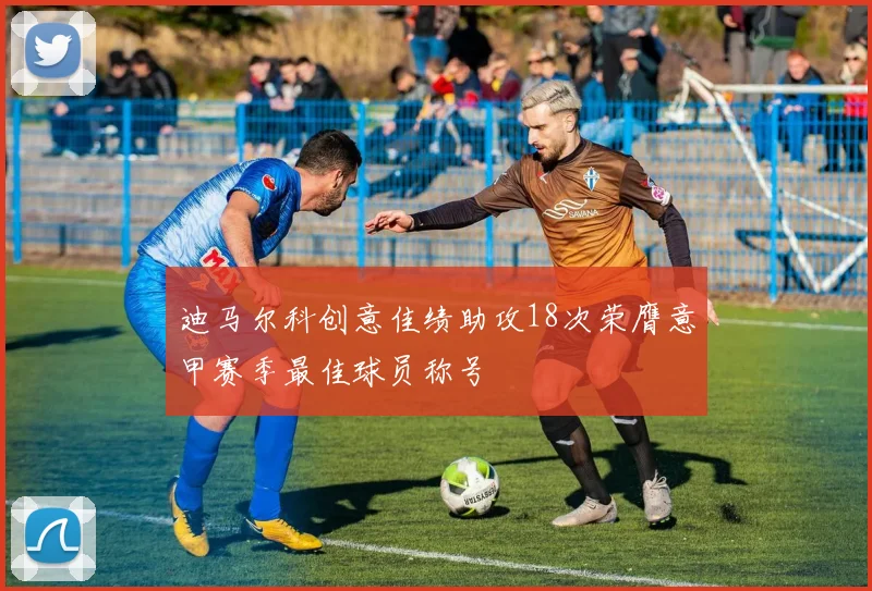 迪马尔科创意佳绩助攻18次荣膺意甲赛季最佳球员称号