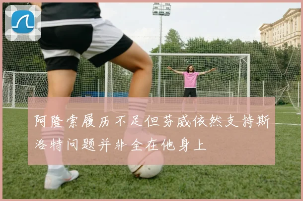 阿隆索履历不足但芬威依然支持斯洛特问题并非全在他身上