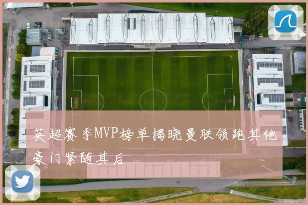 英超赛季MVP榜单揭晓曼联领跑其他豪门紧随其后