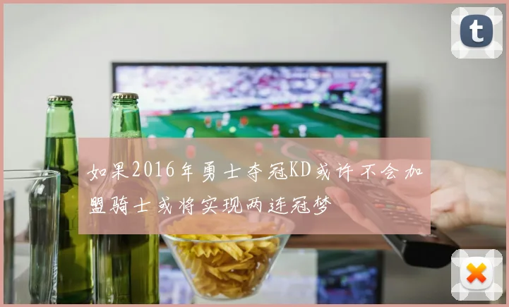 如果2016年勇士夺冠KD或许不会加盟骑士或将实现两连冠梦